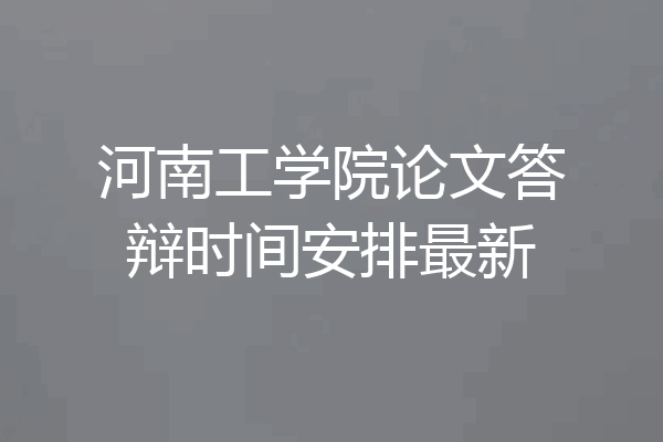 河南工学院论文答辩时间安排最新