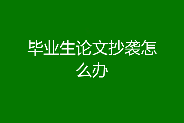 毕业生论文抄袭怎么办