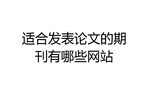 适合发表论文的期刊有哪些网站