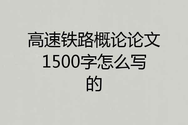 高速铁路概论论文1500字怎么写的