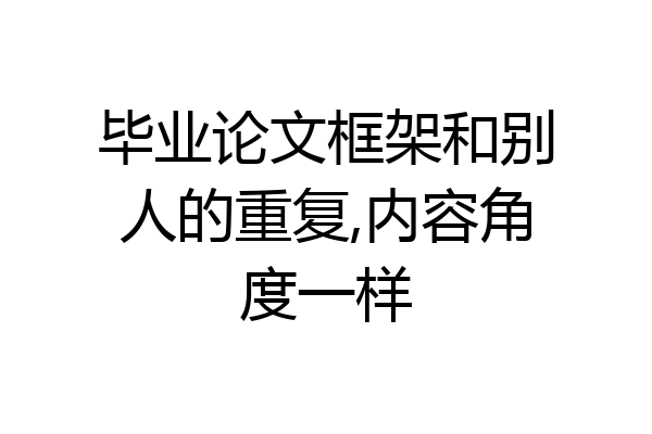 毕业论文框架和别人的重复,内容角度一样