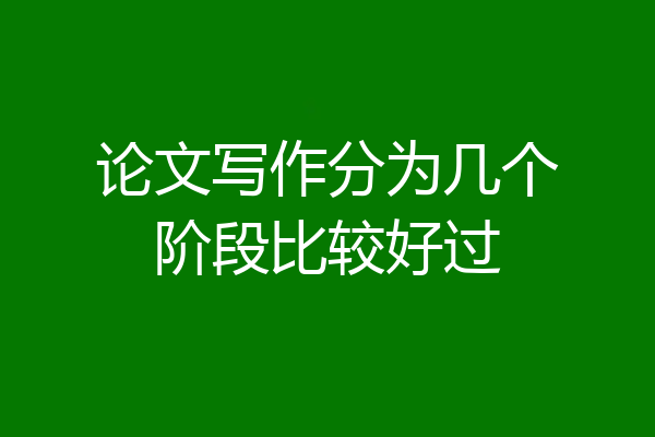 论文写作分为几个阶段比较好过