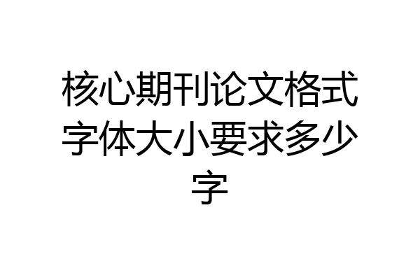 核心期刊论文格式字体大小要求多少字