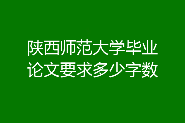 陕西师范大学毕业论文要求多少字数