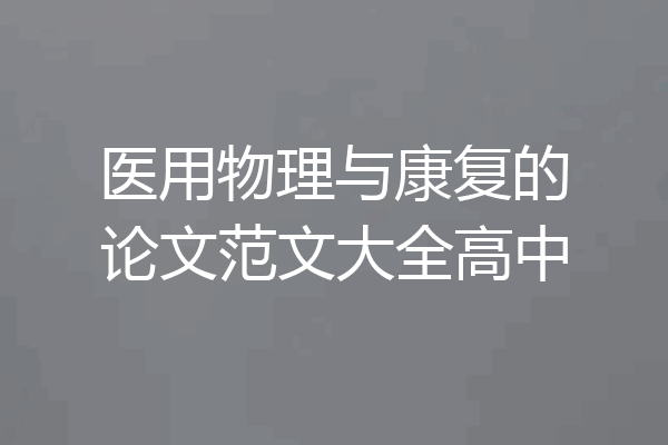 医用物理与康复的论文范文大全高中