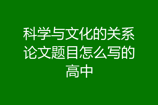 科学与文化的关系论文题目怎么写的高中
