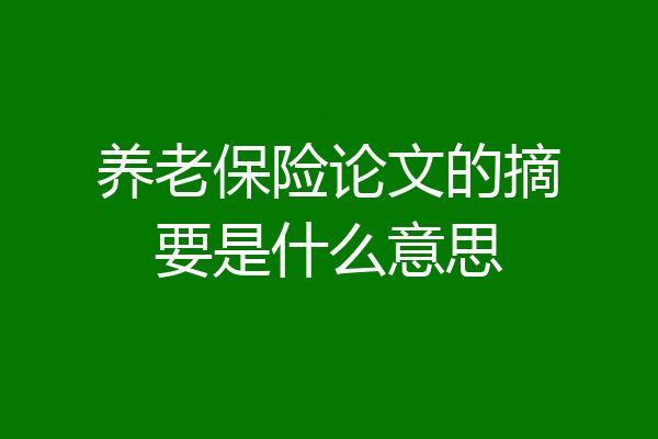 养老保险论文的摘要是什么意思