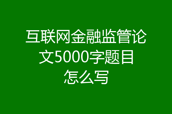 互联网金融监管论文5000字题目怎么写