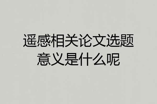 遥感相关论文选题意义是什么呢