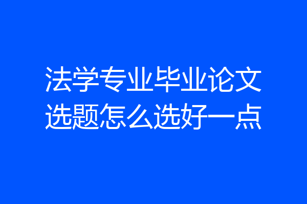 法学专业毕业论文选题怎么选好一点