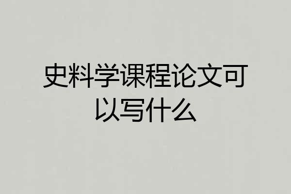 史料学课程论文可以写什么