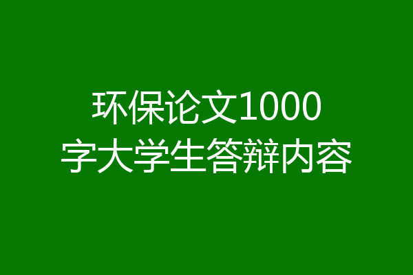 环保论文1000字大学生答辩内容