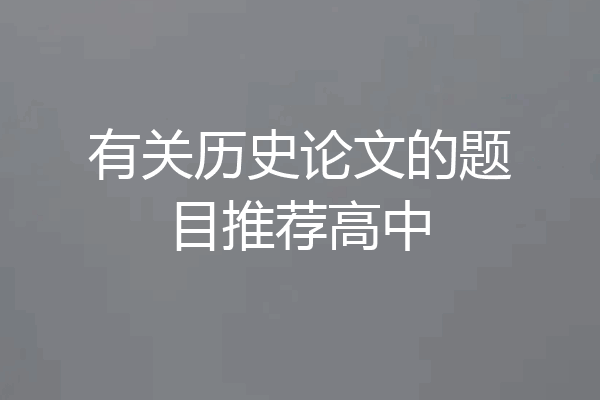 有关历史论文的题目推荐高中