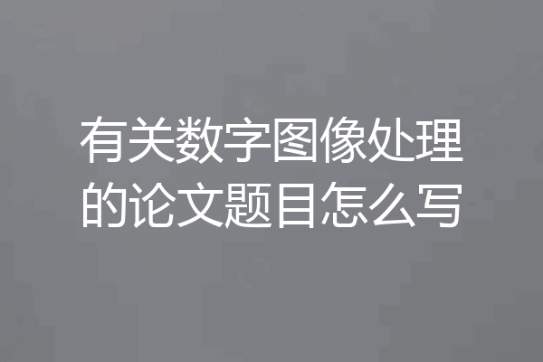 有关数字图像处理的论文题目怎么写
