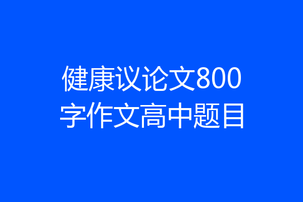 健康议论文800字作文高中题目