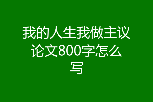 我的人生我做主议论文800字怎么写