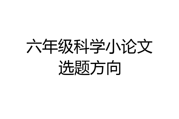六年级科学小论文选题方向