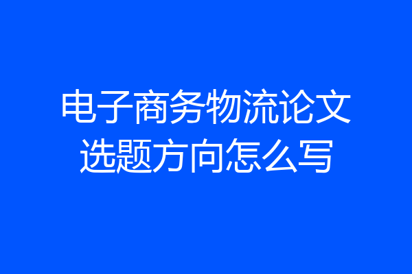 电子商务物流论文选题方向怎么写