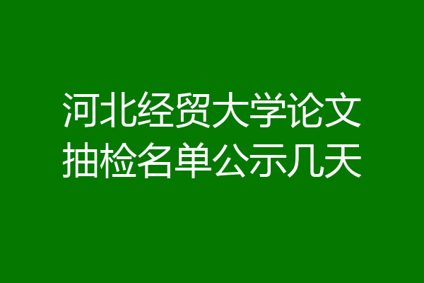 河北经贸大学论文抽检名单公示几天