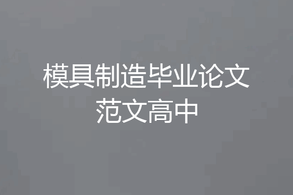 模具制造毕业论文范文高中