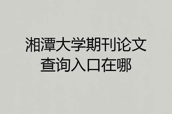 湘潭大学期刊论文查询入口在哪