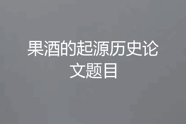 果酒的起源历史论文题目