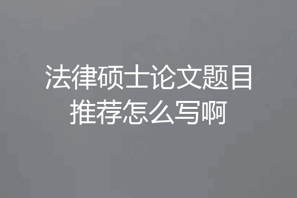 法律硕士论文题目推荐怎么写啊
