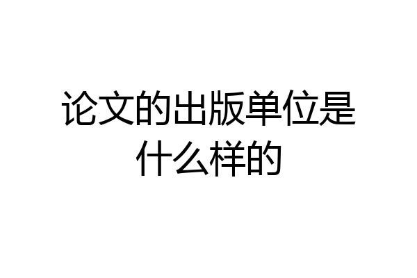 论文的出版单位是什么样的