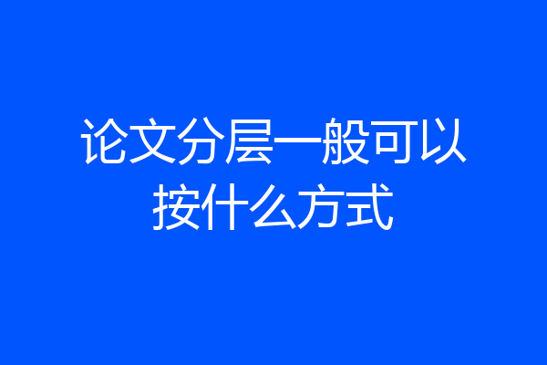 论文分层一般可以按什么方式
