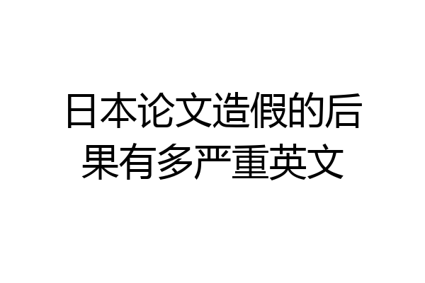 日本论文造假的后果有多严重英文