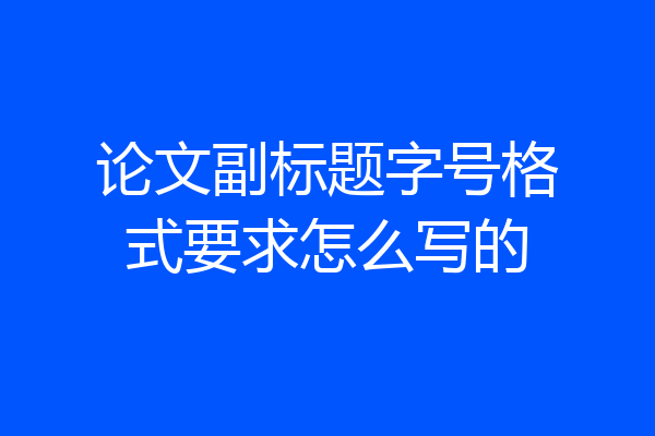 论文副标题字号格式要求怎么写的