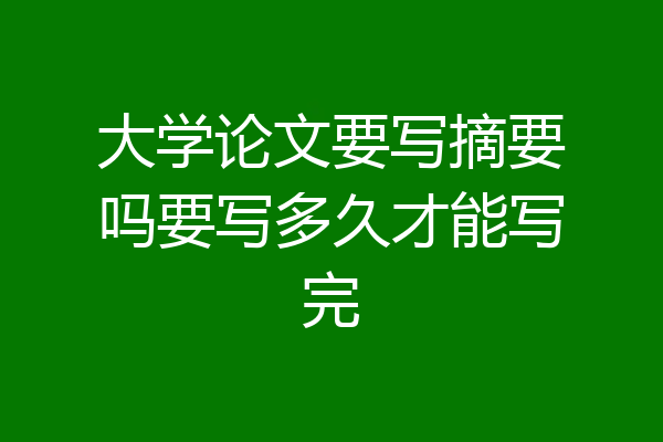 大学论文要写摘要吗要写多久才能写完
