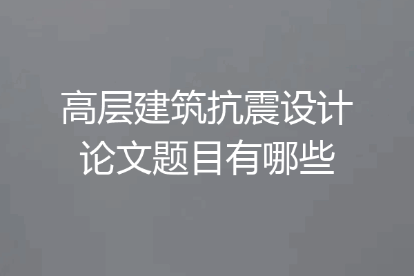 高层建筑抗震设计论文题目有哪些