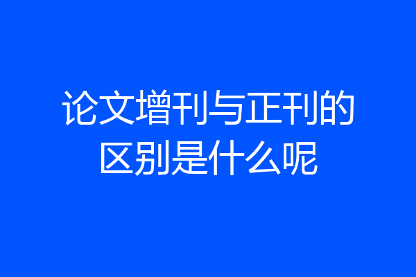 论文增刊与正刊的区别是什么呢