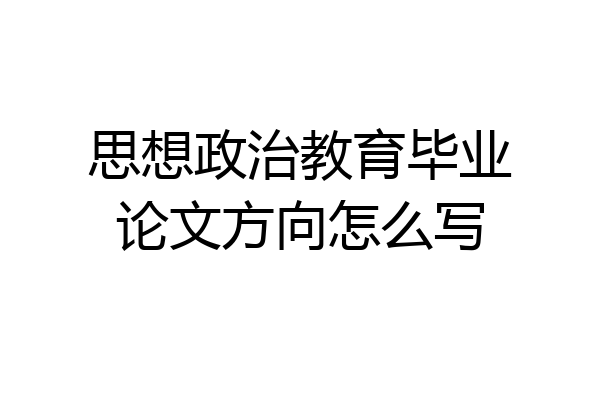 思想政治教育毕业论文方向怎么写
