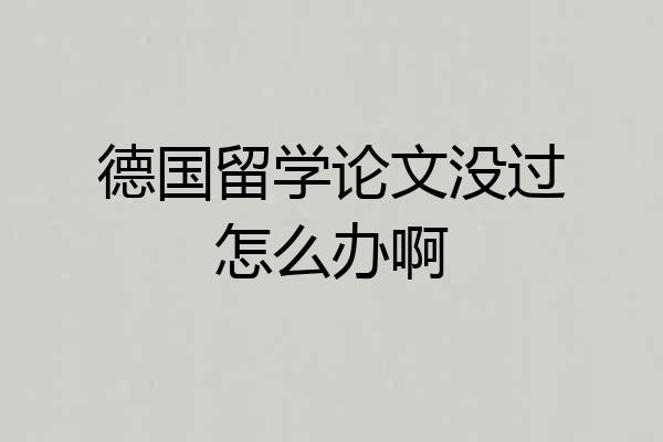 德国留学论文没过怎么办啊