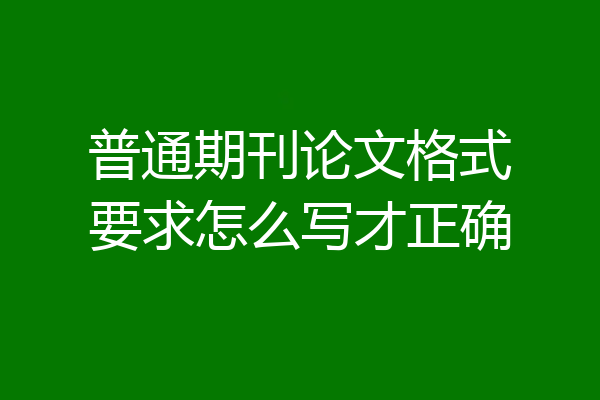 普通期刊论文格式要求怎么写才正确