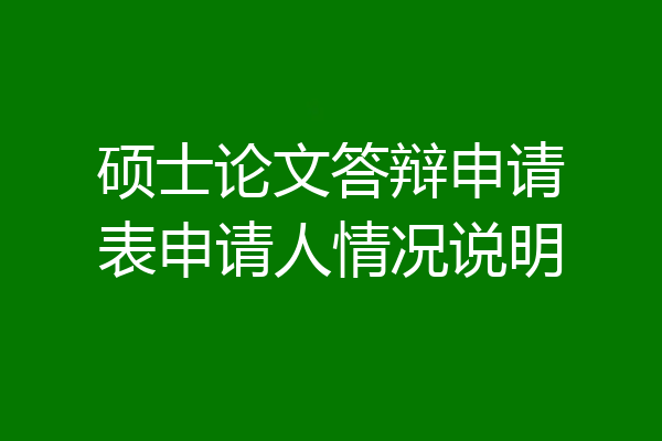 硕士论文答辩申请表申请人情况说明