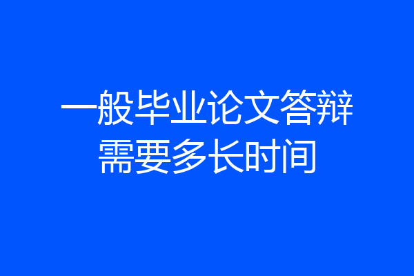 一般毕业论文答辩需要多长时间