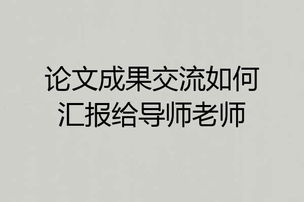 论文成果交流如何汇报给导师老师