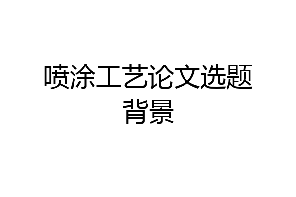 喷涂工艺论文选题背景