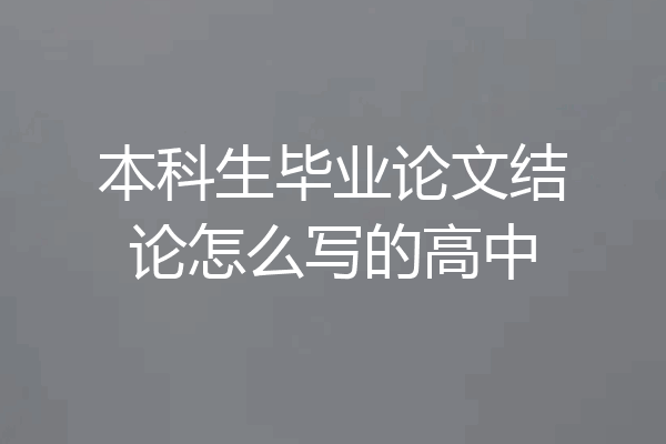 本科生毕业论文结论怎么写的高中