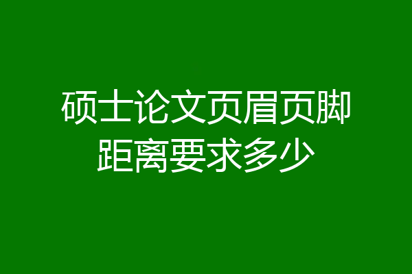 硕士论文页眉页脚距离要求多少