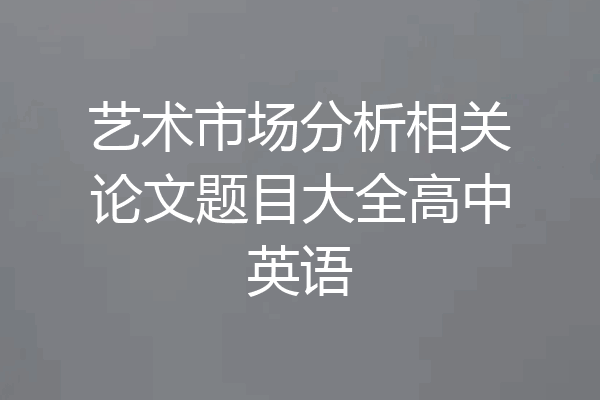 艺术市场分析相关论文题目大全高中英语