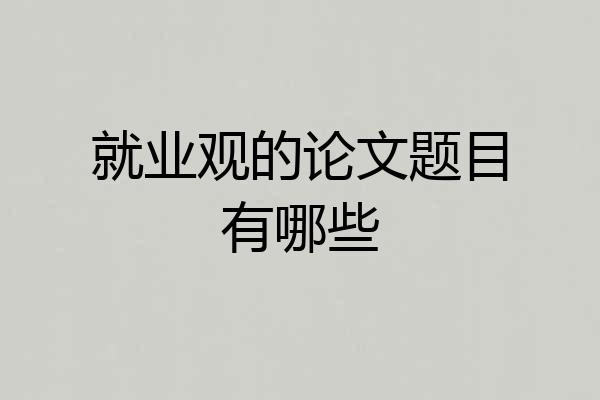 就业观的论文题目有哪些