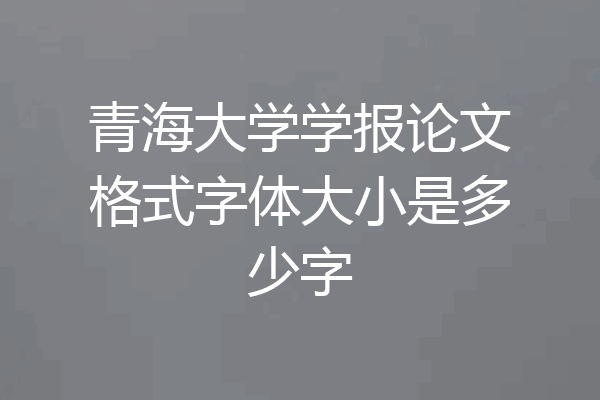 青海大学学报论文格式字体大小是多少字