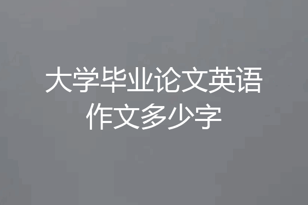 大学毕业论文英语作文多少字