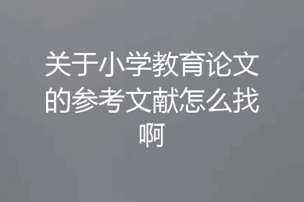 关于小学教育论文的参考文献怎么找啊