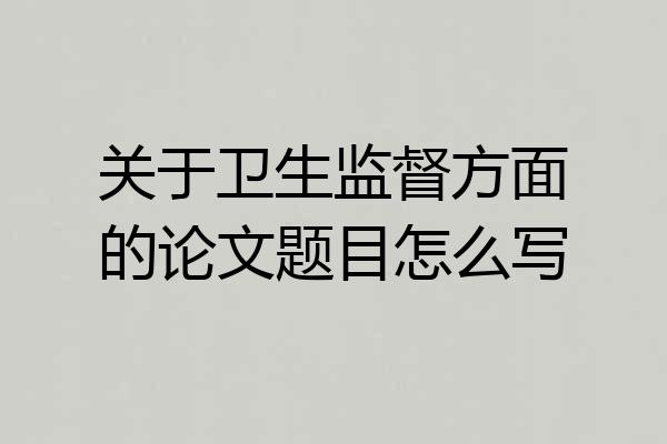 关于卫生监督方面的论文题目怎么写