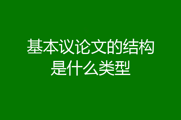 基本议论文的结构是什么类型
